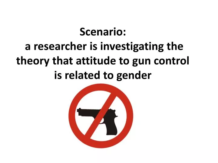 scenario a researcher is investigating the theory that attitude to gun control is related to gender