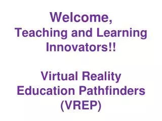 Welcome, Teaching and Learning Innovators!! Virtual Reality Education Pathfinders (VREP)