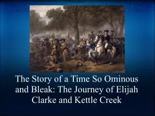 The Story of a Time So Ominous and Bleak: The Journey of Elijah Clarke and Kettle Creek