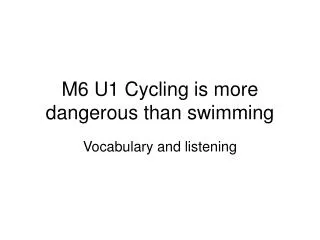 M6 U1 Cycling is more dangerous than swimming