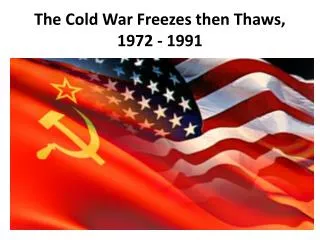 The Cold War Freezes then Thaws, 1972 - 1991