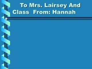 To Mrs. Lairsey And Class From: Hannah