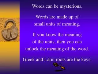 Words can be mysterious. Words are made up of small units of meaning. If you know the meaning