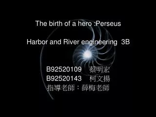 The birth of a hero :Perseus Harbor and River engineering 3B B92520109 ??? B92520143 ???