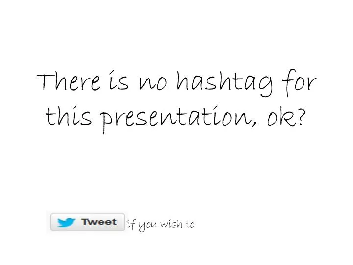 there is no hashtag for this presentation ok