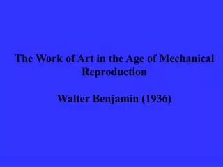 The Work of Art in the Age of Mechanical Reproduction Walter Benjamin (1936)