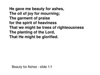 He gave me beauty for ashes, The oil of joy for mourning; The garment of praise