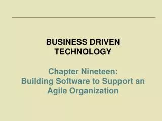 BUSINESS DRIVEN TECHNOLOGY Chapter Nineteen: Building Software to Support an Agile Organization