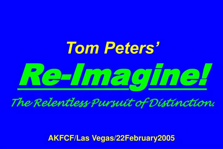 tom peters re ima g ine the relentless pursuit of distinction akfcf las vegas 22february2005