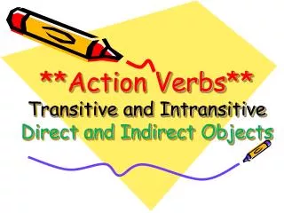 **Action Verbs** Transitive and Intransitive Direct and Indirect Objects