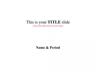 This is your TITLE slide click each slide and overwrite them