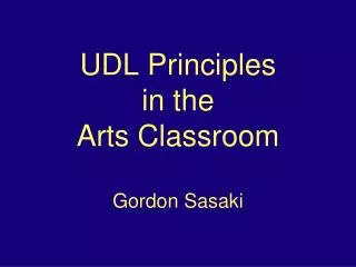 UDL Principles in the Arts Classroom Gordon Sasaki