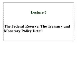 Lecture 7 The Federal Reserve, The Treasury and Monetary Policy Detail