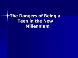 The Dangers of Being a 	Teen in the New 				Millennium