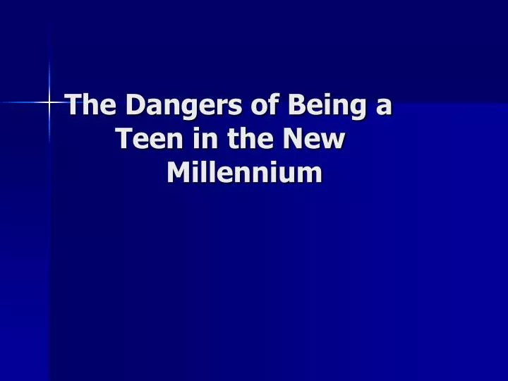 the dangers of being a teen in the new millennium