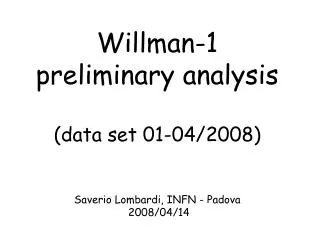 Willman-1 preliminary analysis (data set 01-04/2008) Saverio Lombardi, INFN - Padova 2008/04/14