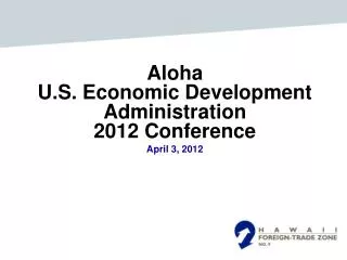 Aloha U.S. Economic Development Administration 2012 Conference April 3, 2012