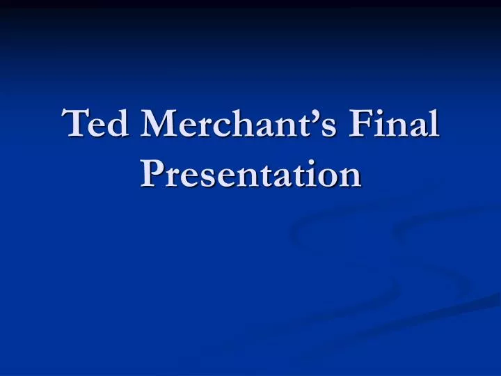 ted merchant s final presentation