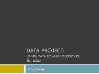 DATA Project: Using Data to make decisions Edl 630a