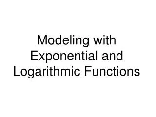 Modeling with Exponential and Logarithmic Functions