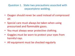 Question 1.	 State two precautions associted with oxyacetylene welding.