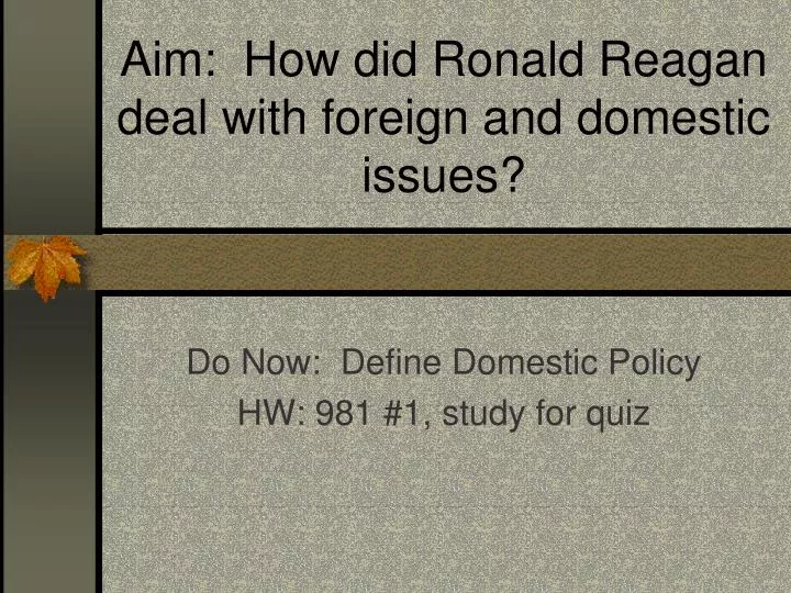 aim how did ronald reagan deal with foreign and domestic issues