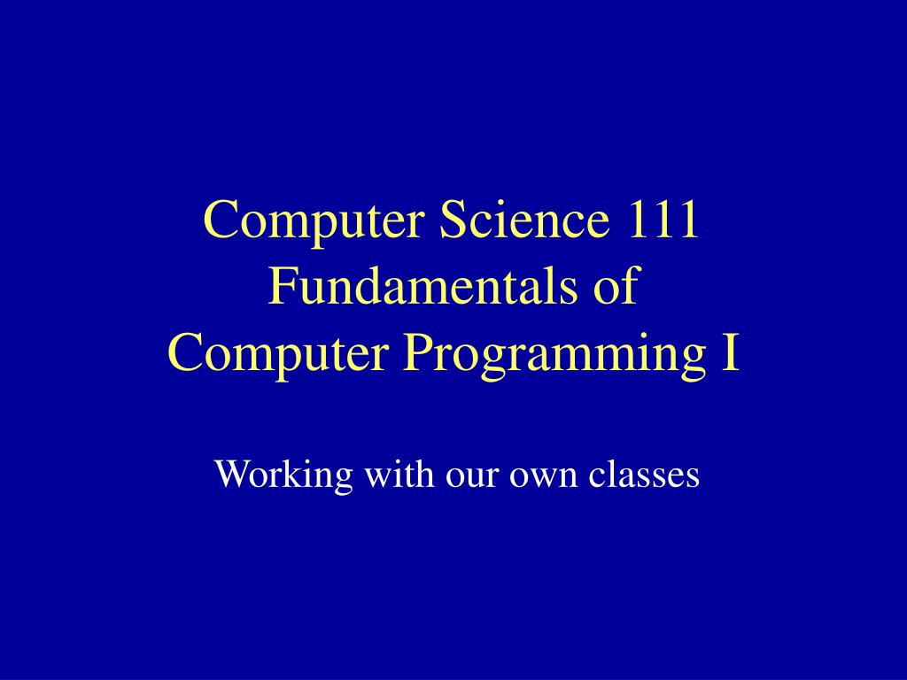 PPT - Computer Science 111 Fundamentals of Computer Programming I ...