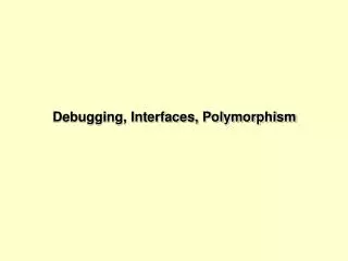 Debugging, Interfaces, Polymorphism