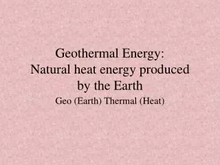 Geothermal Energy: Natural heat energy produced by the Earth
