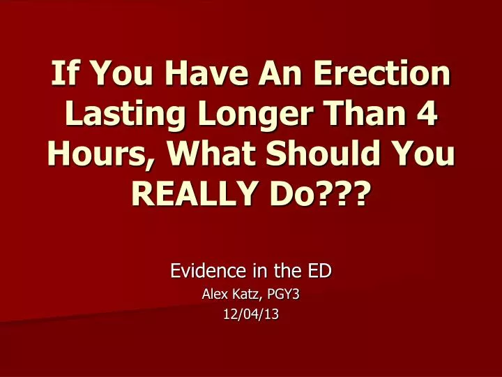 if you have an erection lasting longer than 4 hours what should you really do