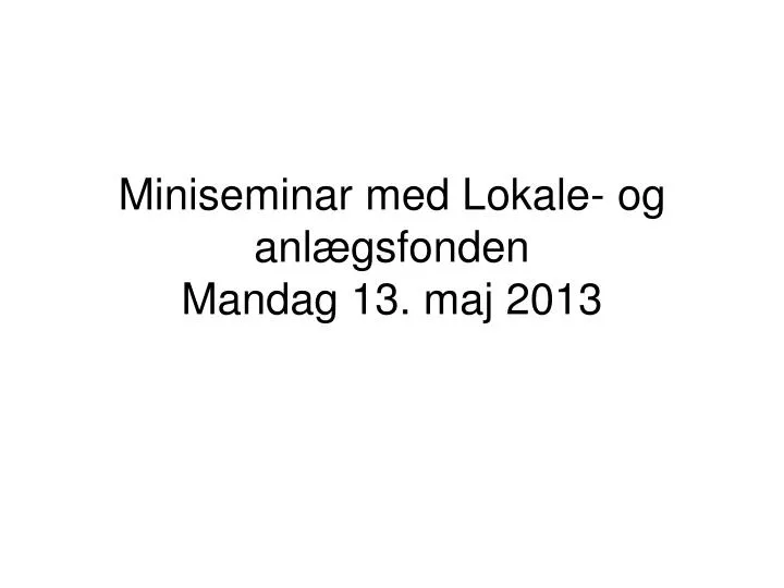 miniseminar med lokale og anl gsfonden mandag 13 maj 2013