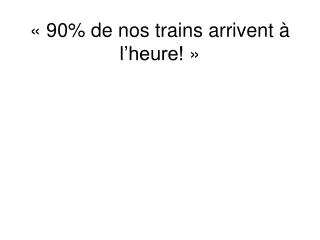 90 de nos trains arrivent l heure
