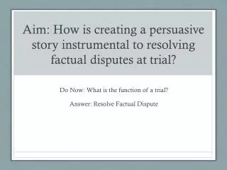 Aim: How is creating a persuasive story instrumental to resolving factual disputes at trial?