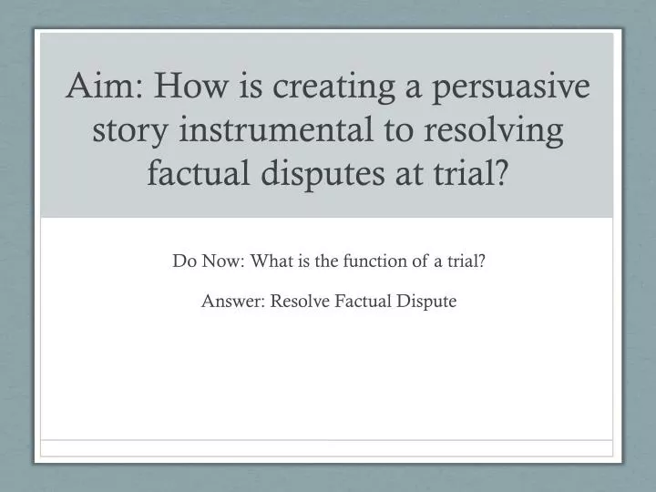 aim how is creating a persuasive story instrumental to resolving factual disputes at trial