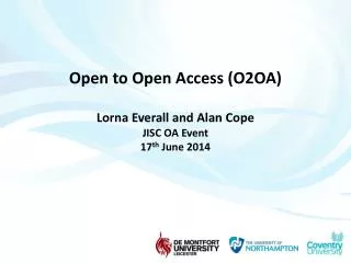 Open to Open Access (O2OA) Lorna Everall and Alan Cope JISC OA Event 17 th June 2014