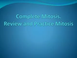 Complete Mitosis. Review and Practice Mitosis