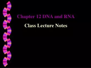 Chapter 12 DNA and RNA Class Lecture Notes