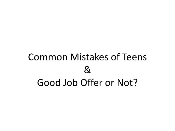 common mistakes of teens good job offer or not