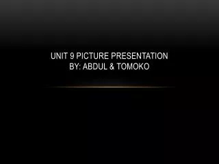 Unit 9 picture presentation by: Abdul &amp; Tomoko