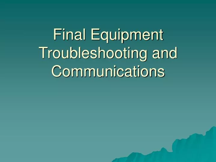 final equipment troubleshooting and communications