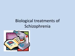 Biological treatments of Schizophrenia