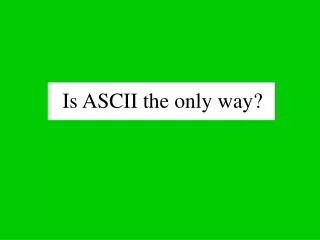 Is ASCII the only way?