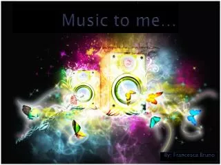 Music to me…