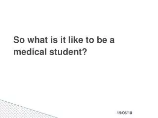 So what is it like to be a medical student?