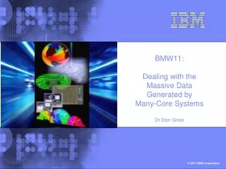 BMW11: Dealing with the Massive Data Generated by Many-Core Systems Dr Don Grice