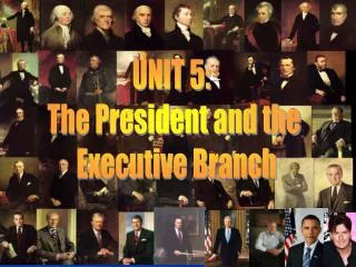 UNIT 5: The President and the Executive Branch