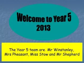 The Year 5 team are : Mr Winstanley, Mrs Pheasant, Miss Stow and Mr Shepherd