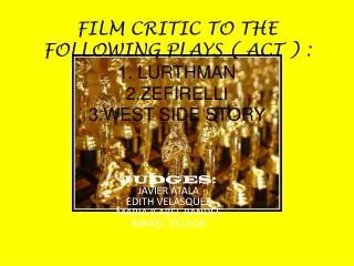 FILM CRITIC TO THE FOLLOWING PLAYS ( ACT ) : 1. LURTHMAN 2.ZEFIRELLI 3.WEST SIDE STORY