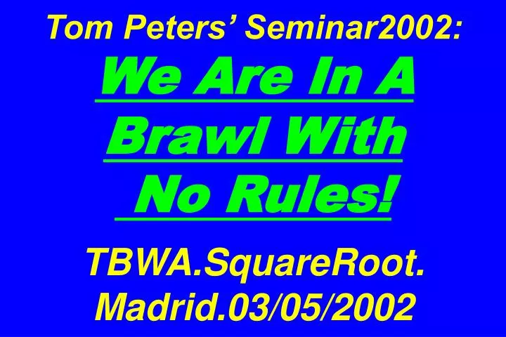 tom peters seminar2002 we are in a brawl with no rules tbwa squareroot madrid 03 05 2002