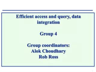 Efficient access and query, data integration Group 4 Group coordinators: Alok Choudhary Rob Ross